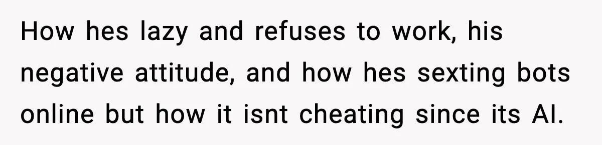 How hes lazy and refuses to work, his negative attitude, and how hes sexting bots online but how it isnt cheating since its AI.