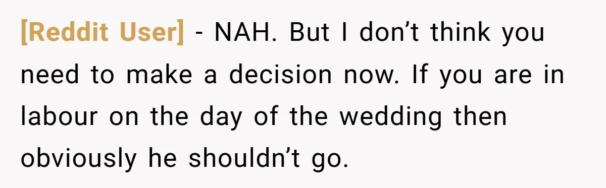 [Reddit User] − NAH. But I don’t think you need to make a decision now. If you are in labour on the day of the wedding then obviously he shouldn’t...
