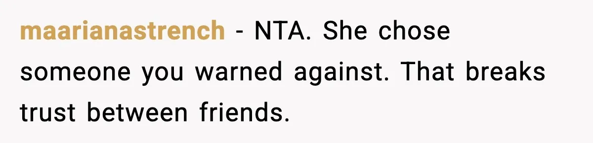 maarianastrench - NTA. She chose someone you warned against. That breaks trust between friends.