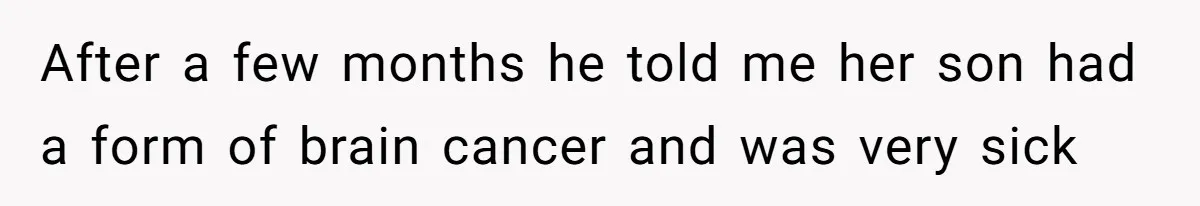 After a few months he told me her son had a form of brain cancer and was very sick