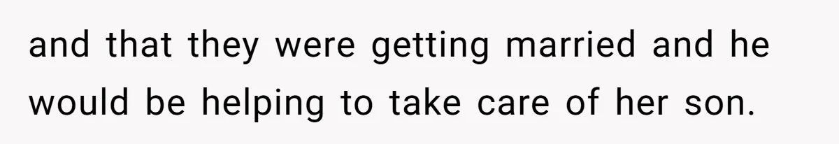 and that they were getting married and he would be helping to take care of her son.