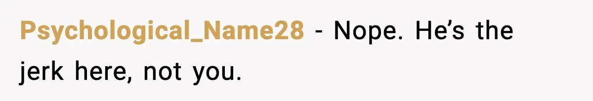 Psychological_Name28 - Nope. He’s the jerk here, not you.