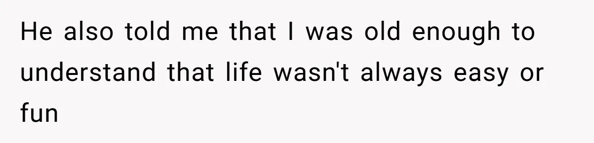 He also told me that I was old enough to understand that life wasn't always easy or fun