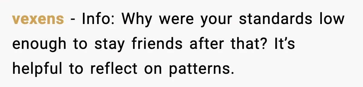 vexens - Info: Why were your standards low enough to stay friends after that? It’s helpful to reflect on patterns.