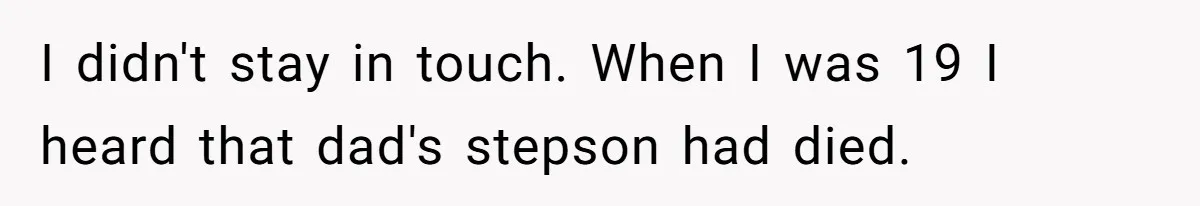 I didn't stay in touch. When I was 19 I heard that dad's stepson had died.