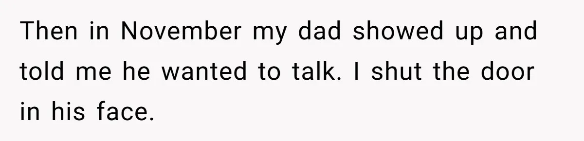 Then in November my dad showed up and told me he wanted to talk. I shut the door in his face.