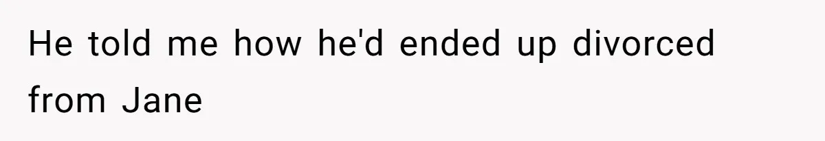He told me how he'd ended up divorced from Jane