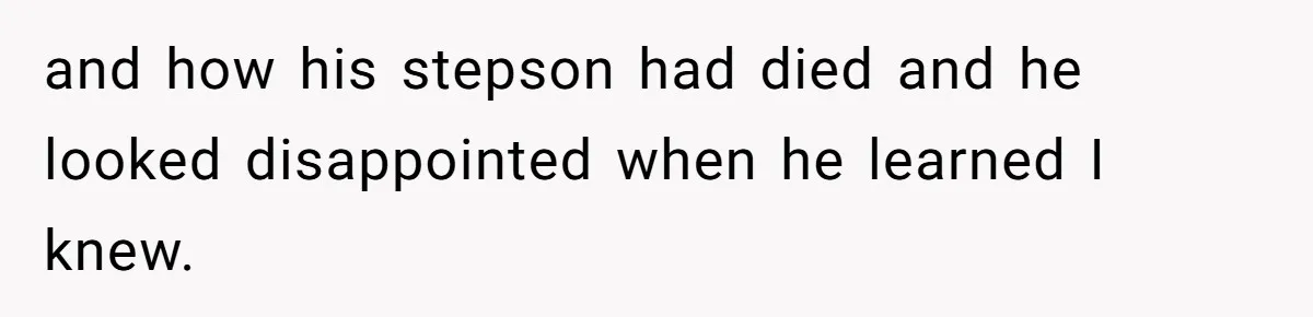and how his stepson had died and he looked disappointed when he learned I knew.