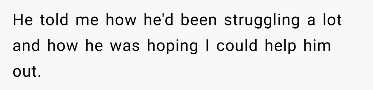 He told me how he'd been struggling a lot and how he was hoping I could help him out.
