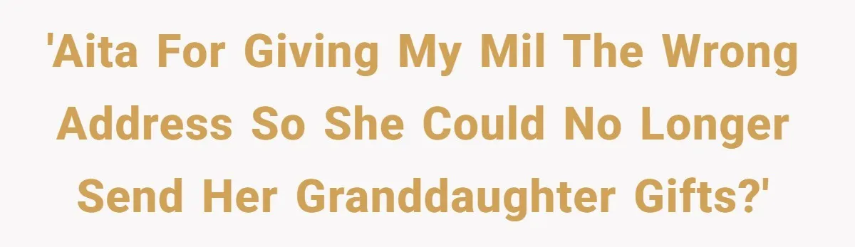 'AITA for giving my MIL the wrong address so she could no longer send her granddaughter gifts?'