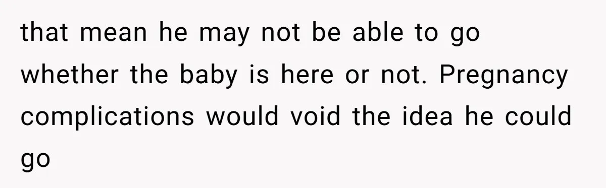that mean he may not be able to go whether the baby is here or not. Pregnancy complications would void the idea he could go