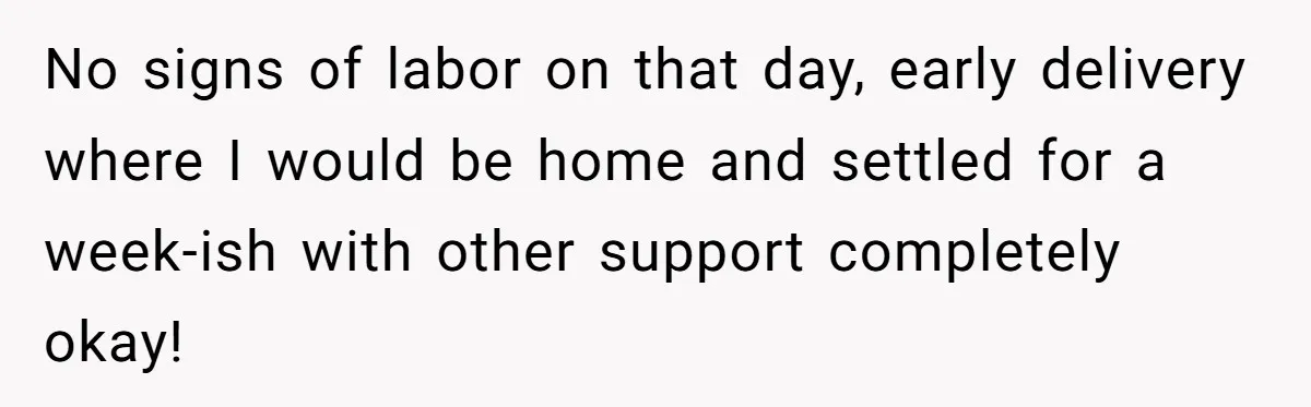 No signs of labor on that day, early delivery where I would be home and settled for a week-ish with other support completely okay!