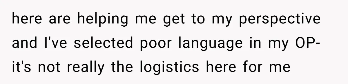 here are helping me get to my perspective and I've selected poor language in my OP- it's not really the logistics here for me
