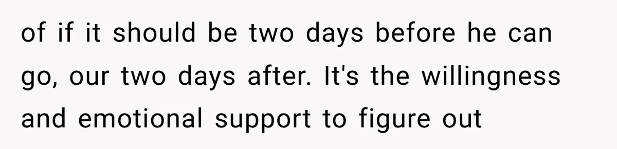of if it should be two days before he can go, our two days after. It's the willingness and emotional support to figure out