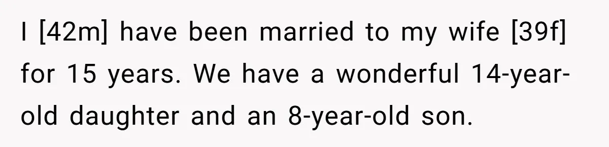 I [42m] have been married to my wife [39f] for 15 years. We have a wonderful 14-year-old daughter and an 8-year-old son.