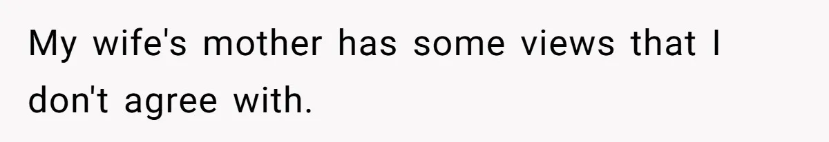 My wife's mother has some views that I don't agree with.