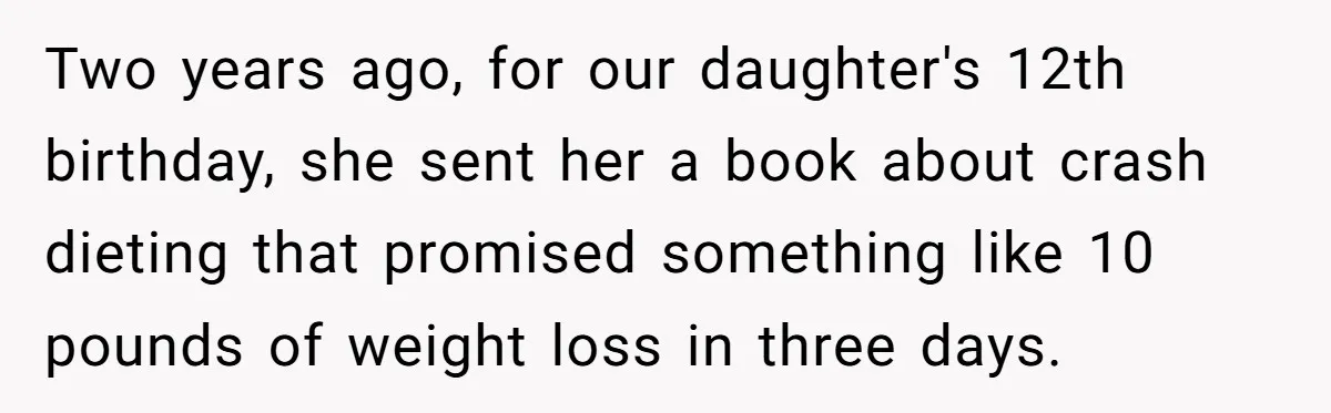 Two years ago, for our daughter's 12th birthday, she sent her a book about crash dieting that promised something like 10 pounds of weight loss in three days.
