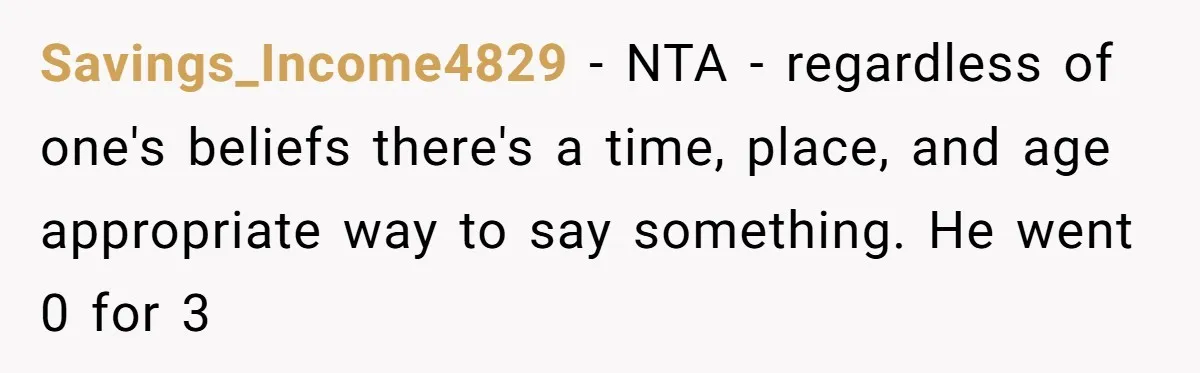 Savings_Income4829 − NTA - regardless of one's beliefs there's a time, place, and age appropriate way to say something. He went 0 for 3
