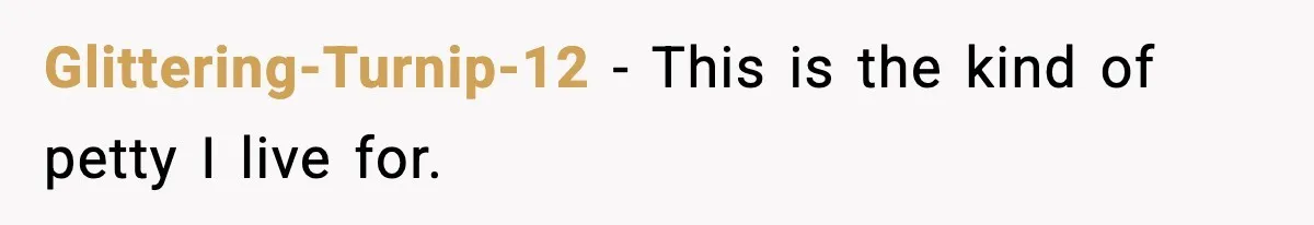 Glittering-Turnip-12 - This is the kind of petty I live for.