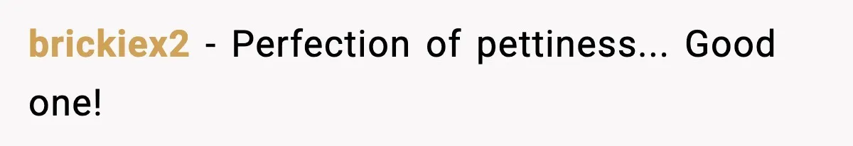brickiex2 - Perfection of pettiness... Good one!