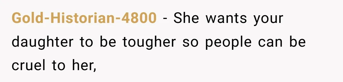 Gold-Historian-4800 − She wants your daughter to be tougher so people can be cruel to her,