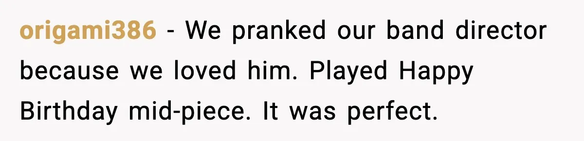 Band Students Rickroll Teacher After He Calls Them Talentless origami386 - We pranked our band director because we loved him. Played Happy Birthday mid-piece. It was perfect.