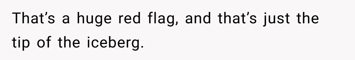 That’s a huge red flag, and that’s just the tip of the iceberg.