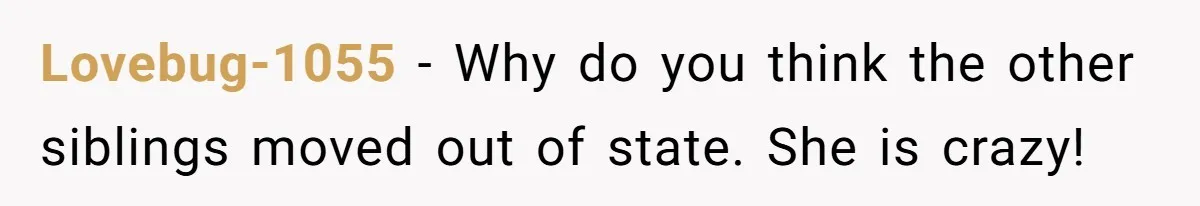 This Wife Finally Told Her Mother-in-Law to Stop Demanding Her Husband’s Attention Lovebug-1055 − Why do you think the other siblings moved out of state. She is crazy!