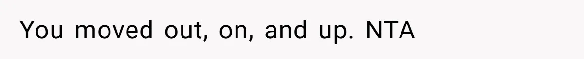 You moved out, on, and up. NTA