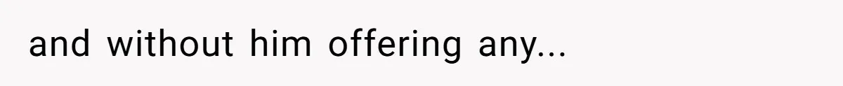 and without him offering any...