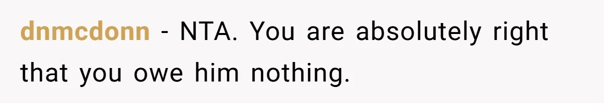 dnmcdonn − NTA. You are absolutely right that you owe him nothing.