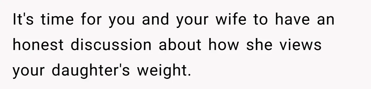 It's time for you and your wife to have an honest discussion about how she views your daughter's weight.