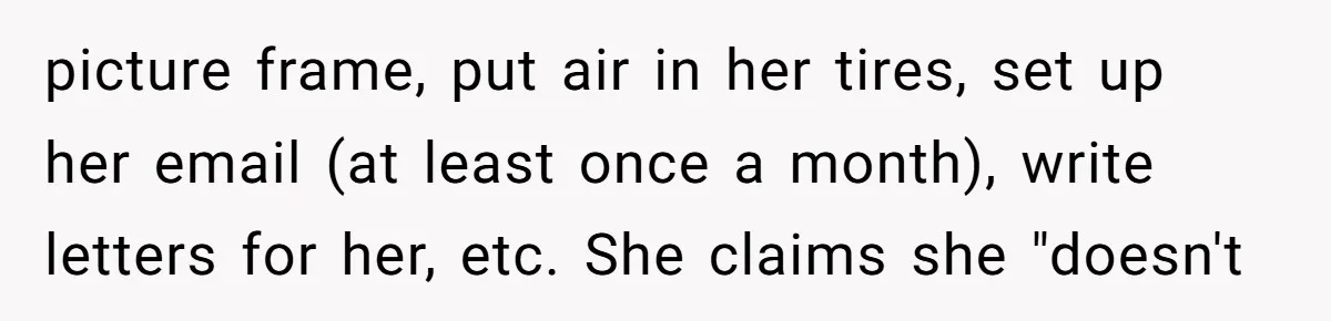 This Wife Finally Told Her Mother-in-Law to Stop Demanding Her Husband’s Attention picture frame, put air in her tires, set up her email (at least once a month), write letters for her, etc. She claims she "doesn't