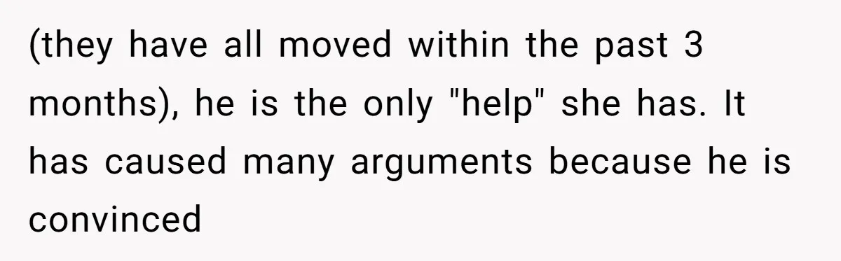 This Wife Finally Told Her Mother-in-Law to Stop Demanding Her Husband’s Attention (they have all moved within the past 3 months), he is the only "help" she has. It has caused many arguments because he is convinced