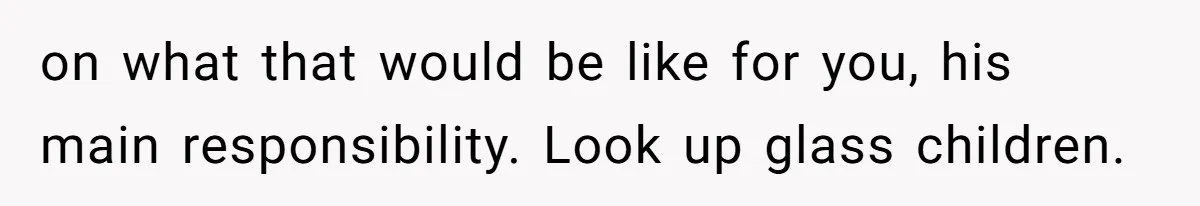 on what that would be like for you, his main responsibility. Look up glass children.