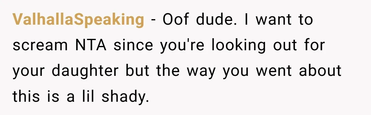 ValhallaSpeaking − Oof dude. I want to scream NTA since you're looking out for your daughter but the way you went about this is a lil shady.