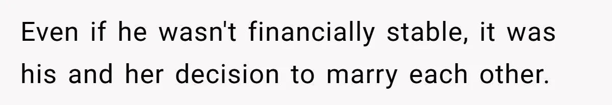 Even if he wasn't financially stable, it was his and her decision to marry each other.