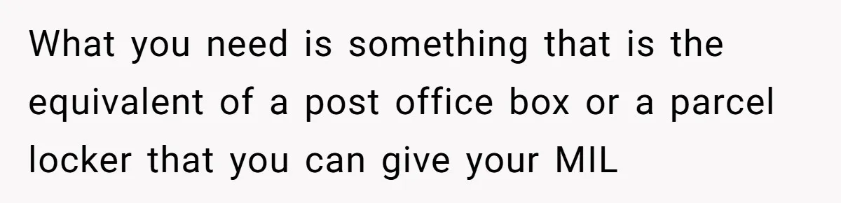 What you need is something that is the equivalent of a post office box or a parcel locker that you can give your MIL