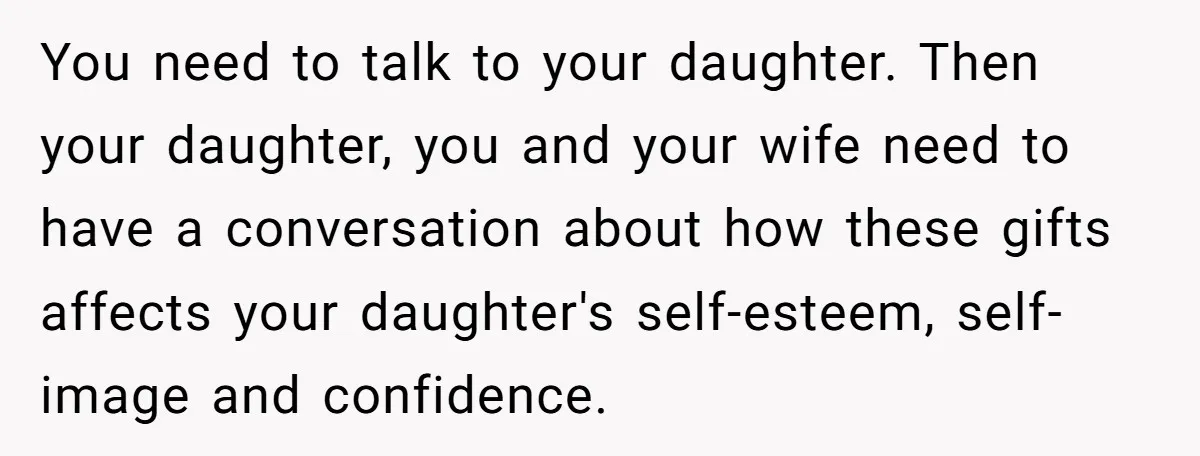 You need to talk to your daughter. Then your daughter, you and your wife need to have a conversation about how these gifts affects your daughter's self-esteem, self-image and confidence.