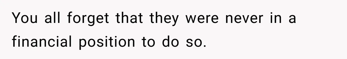 You all forget that they were never in a financial position to do so.
