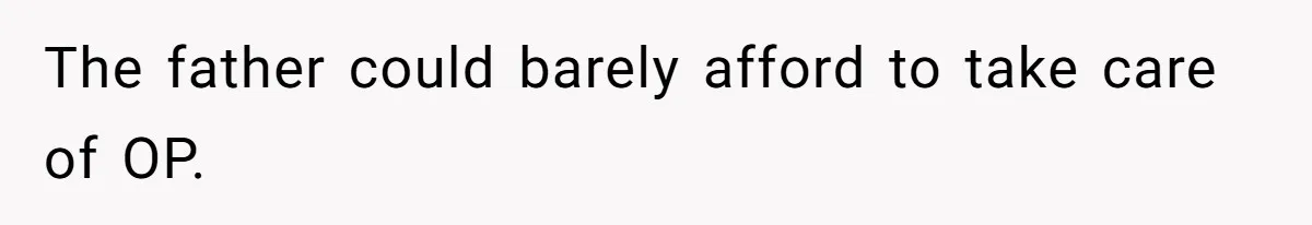 The father could barely afford to take care of OP.