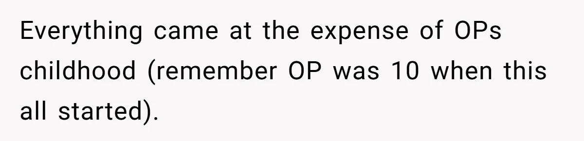 Everything came at the expense of OPs childhood (remember OP was 10 when this all started).