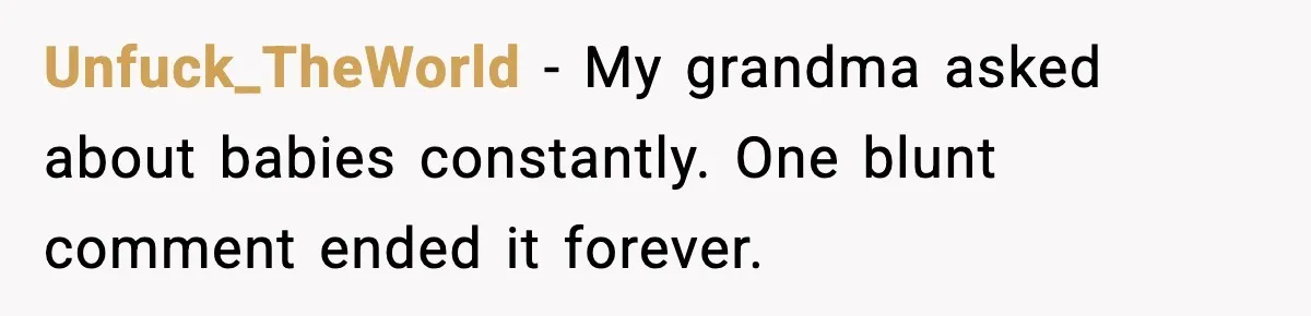 Unfuck_TheWorld - My grandma asked about babies constantly. One blunt comment ended it forever.