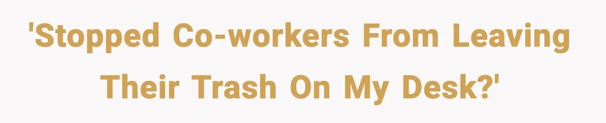'Stopped co-workers from leaving their trash on my desk?'