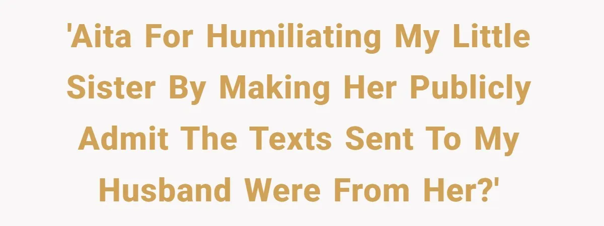 'AITA for humiliating my little sister by making her publicly admit the texts sent to my husband were from her?'