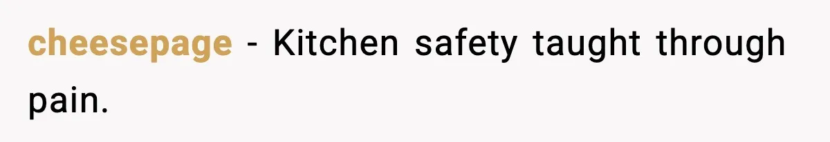 cheesepage - Kitchen safety taught through pain.