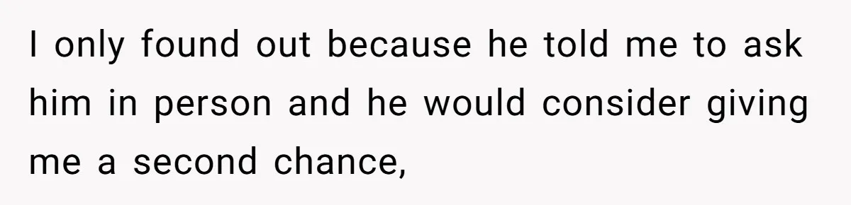 I only found out because he told me to ask him in person and he would consider giving me a second chance,
