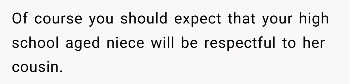 Of course you should expect that your high school aged niece will be respectful to her cousin.