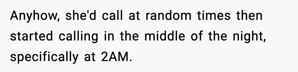 Anyhow, she'd call at random times then started calling in the middle of the night, specifically at 2AM.