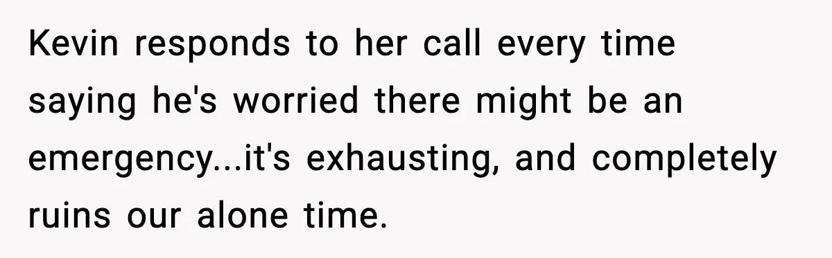 Kevin responds to her call every time saying he's worried there might be an emergency...it's exhausting, and completely ruins our alone time.